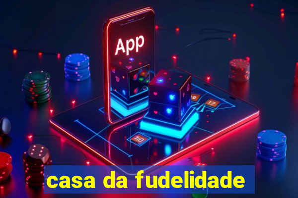 casa da fudelidade